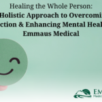 Healing the Whole Person: A Holistic Approach to Overcoming Addiction and Enhancing Mental Health at Emmaus